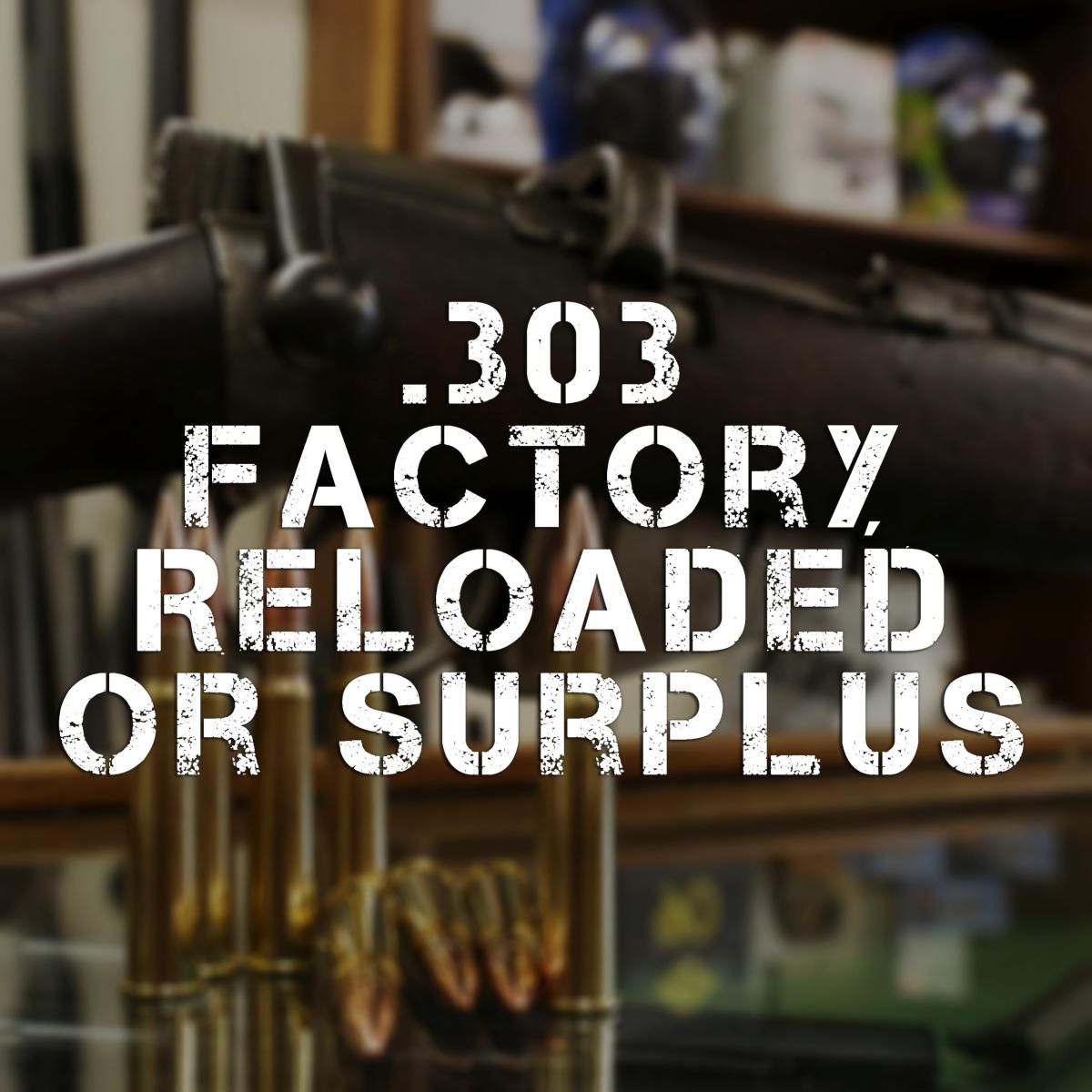 .303 Factory, Reloaded or Surplus Ammunition?
