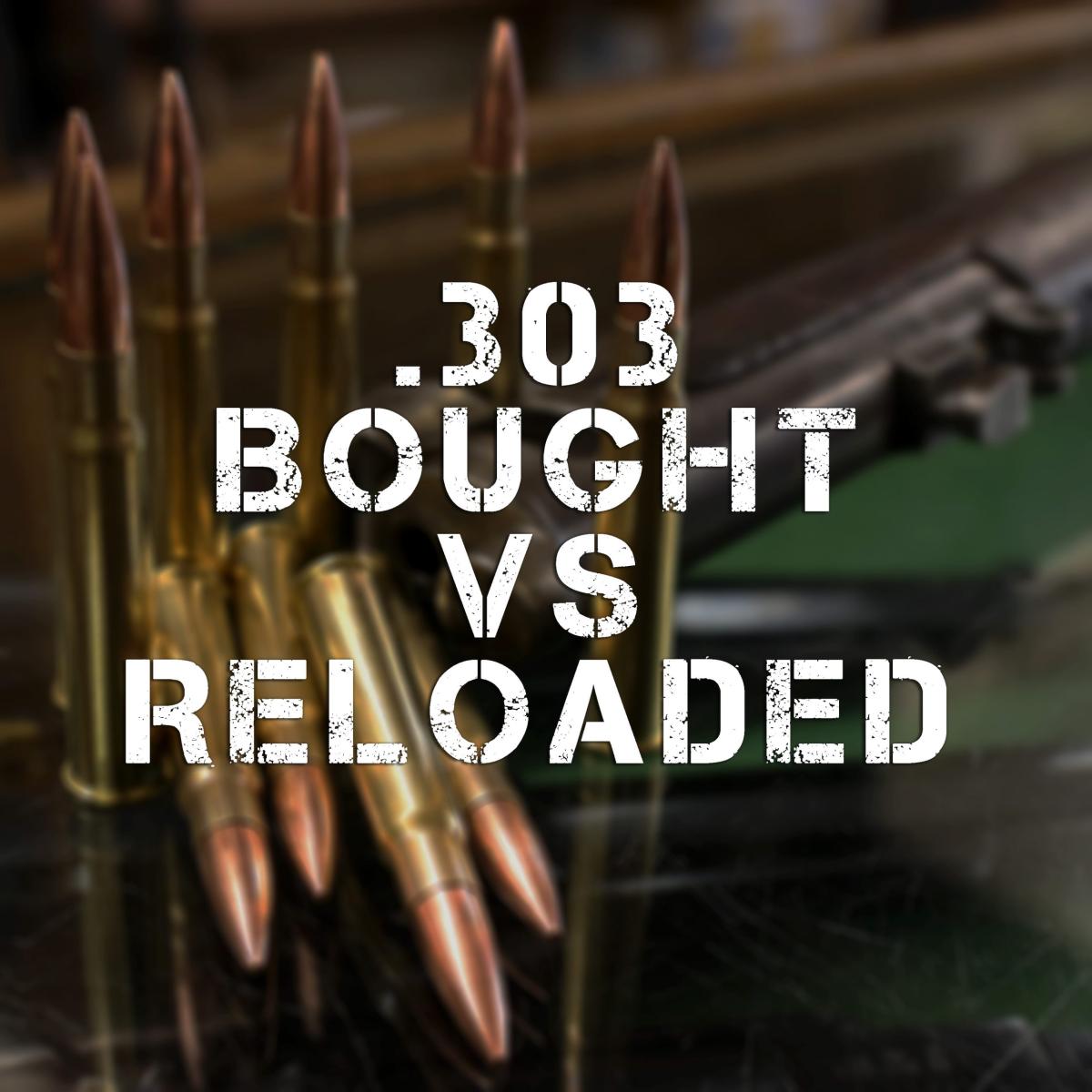 .303 British - Bought v Reloaded Ammunition